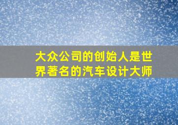 大众公司的创始人是世界著名的汽车设计大师