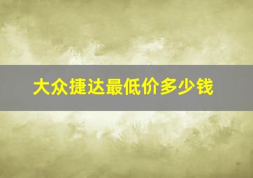 大众捷达最低价多少钱