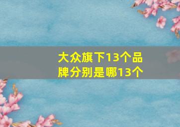 大众旗下13个品牌分别是哪13个