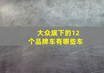 大众旗下的12个品牌车有哪些车