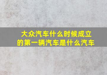 大众汽车什么时候成立的第一辆汽车是什么汽车