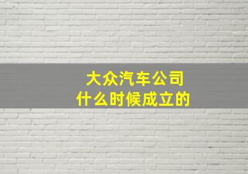 大众汽车公司什么时候成立的