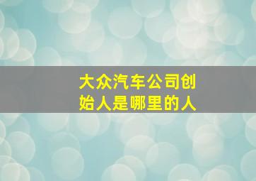 大众汽车公司创始人是哪里的人