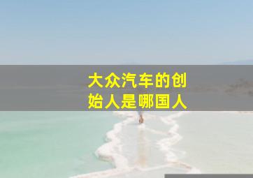 大众汽车的创始人是哪国人