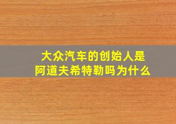 大众汽车的创始人是阿道夫希特勒吗为什么