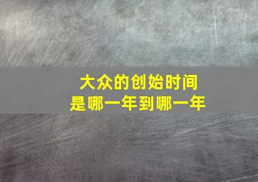 大众的创始时间是哪一年到哪一年