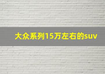 大众系列15万左右的suv