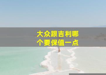 大众跟吉利哪个要保值一点