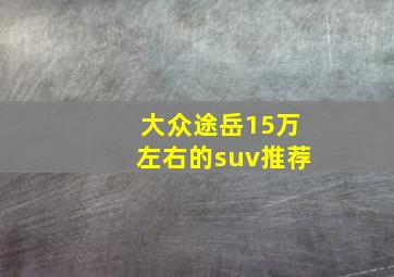 大众途岳15万左右的suv推荐