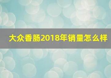 大众香肠2018年销量怎么样