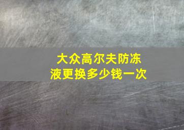 大众高尔夫防冻液更换多少钱一次