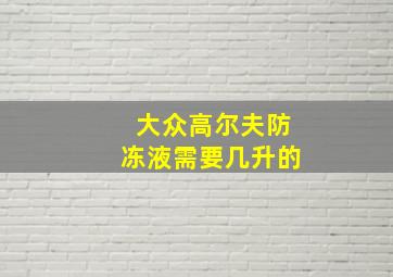 大众高尔夫防冻液需要几升的