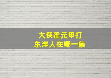 大侠霍元甲打东洋人在哪一集