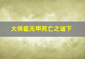 大侠霍元甲死亡之谜下