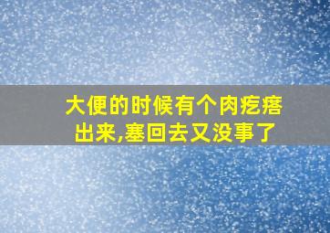 大便的时候有个肉疙瘩出来,塞回去又没事了