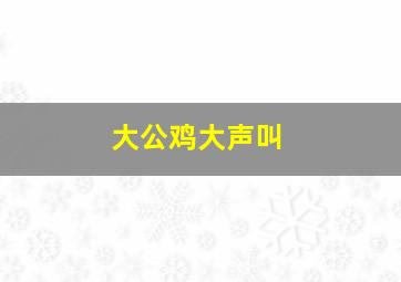 大公鸡大声叫