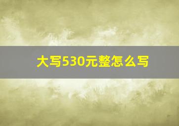 大写530元整怎么写