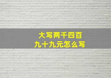 大写两千四百九十九元怎么写