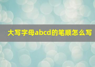 大写字母abcd的笔顺怎么写