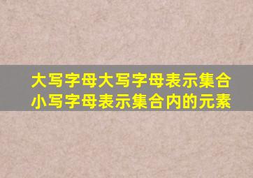 大写字母大写字母表示集合小写字母表示集合内的元素