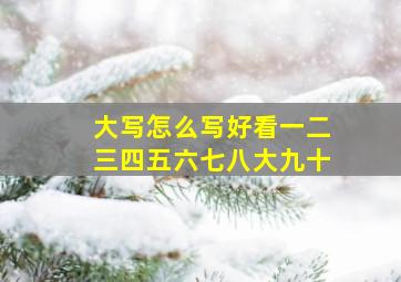 大写怎么写好看一二三四五六七八大九十