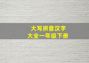 大写拼音汉字大全一年级下册