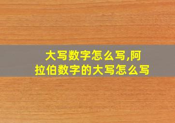 大写数字怎么写,阿拉伯数字的大写怎么写