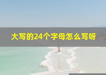 大写的24个字母怎么写呀