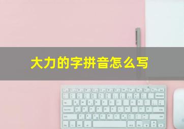 大力的字拼音怎么写