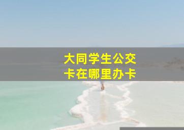 大同学生公交卡在哪里办卡