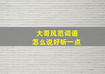 大哥风范词语怎么说好听一点