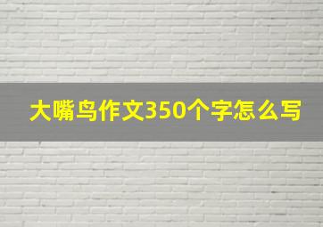 大嘴鸟作文350个字怎么写