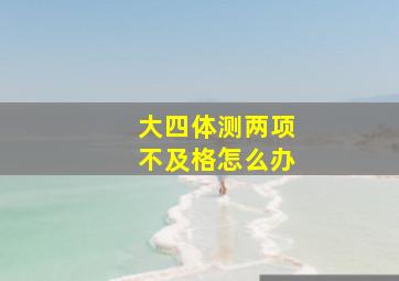 大四体测两项不及格怎么办