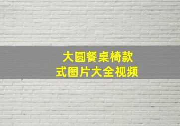 大圆餐桌椅款式图片大全视频