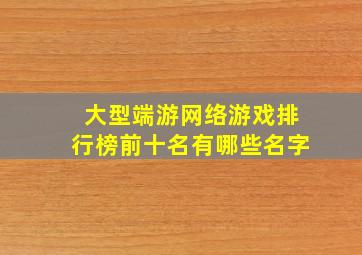 大型端游网络游戏排行榜前十名有哪些名字