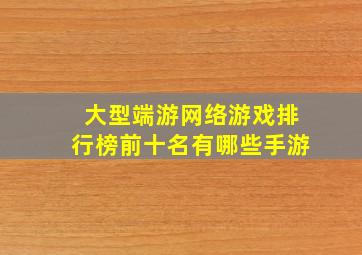 大型端游网络游戏排行榜前十名有哪些手游