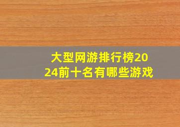 大型网游排行榜2024前十名有哪些游戏