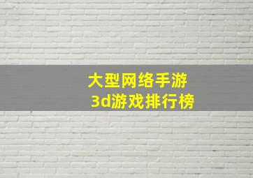 大型网络手游3d游戏排行榜