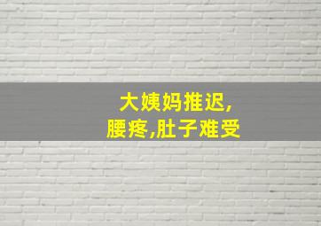 大姨妈推迟,腰疼,肚子难受