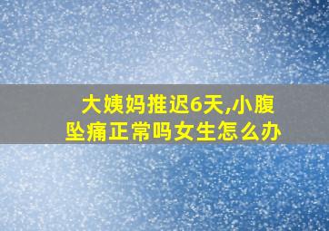 大姨妈推迟6天,小腹坠痛正常吗女生怎么办