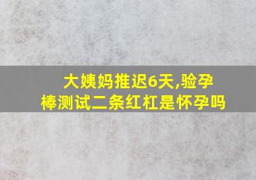 大姨妈推迟6天,验孕棒测试二条红杠是怀孕吗