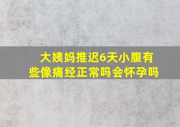 大姨妈推迟6天小腹有些像痛经正常吗会怀孕吗