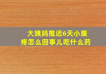 大姨妈推迟6天小腹疼怎么回事儿吃什么药