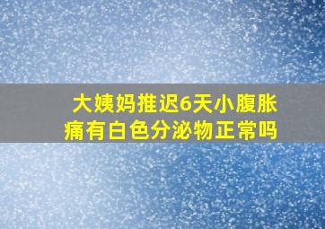 大姨妈推迟6天小腹胀痛有白色分泌物正常吗