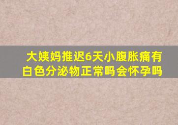 大姨妈推迟6天小腹胀痛有白色分泌物正常吗会怀孕吗