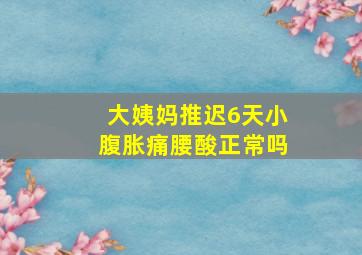 大姨妈推迟6天小腹胀痛腰酸正常吗