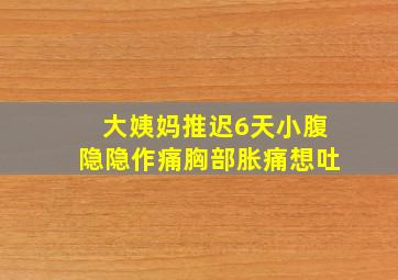 大姨妈推迟6天小腹隐隐作痛胸部胀痛想吐