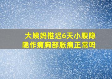 大姨妈推迟6天小腹隐隐作痛胸部胀痛正常吗