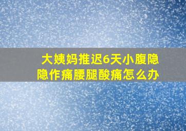 大姨妈推迟6天小腹隐隐作痛腰腿酸痛怎么办