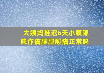 大姨妈推迟6天小腹隐隐作痛腰腿酸痛正常吗